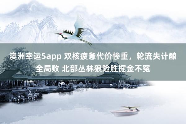澳洲幸运5app 双核疲惫代价惨重，轮流失计酿全局败 北部丛林狼险胜掘金不冤