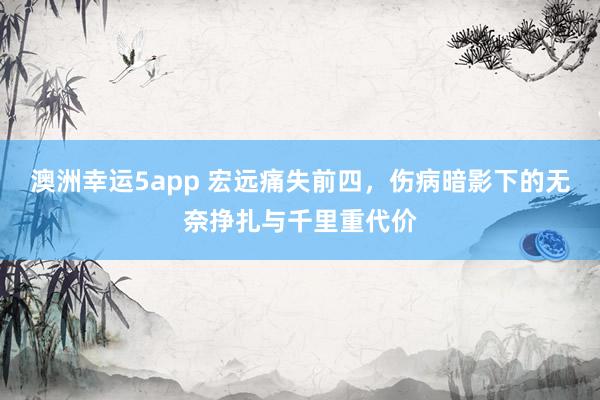 澳洲幸运5app 宏远痛失前四，伤病暗影下的无奈挣扎与千里重代价