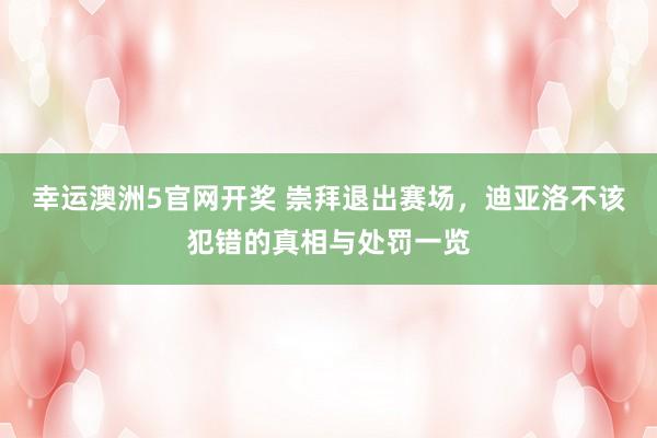 幸运澳洲5官网开奖 崇拜退出赛场，迪亚洛不该犯错的真相与处罚一览