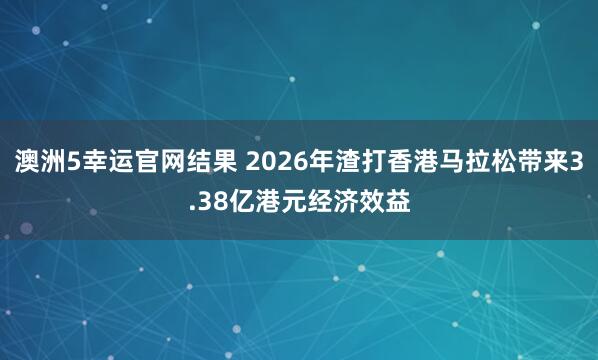 澳洲5幸运官网结果 2026年渣打香港马拉松带来3.38亿港元经济效益