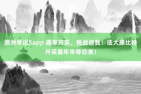 澳洲幸运5app 趣享开采，挑战自我！法大康比特开采嘉年华等你来！