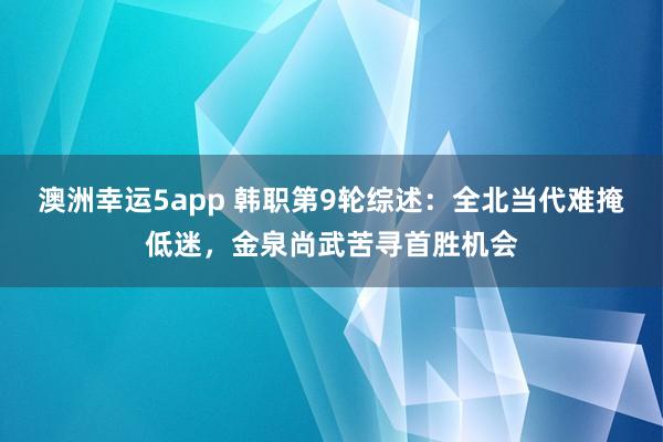 澳洲幸运5app 韩职第9轮综述：全北当代难掩低迷，金泉尚武苦寻首胜机会