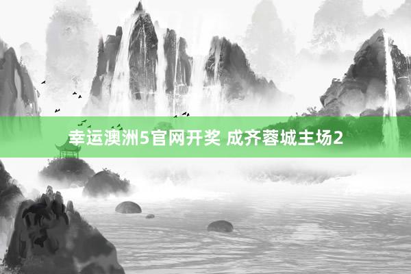 幸运澳洲5官网开奖 成齐蓉城主场2