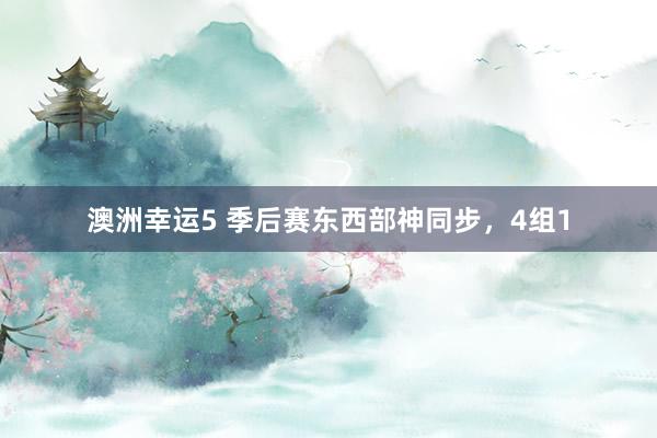 澳洲幸运5 季后赛东西部神同步，4组1