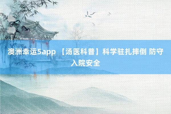 澳洲幸运5app 【汤医科普】科学驻扎摔倒 防守入院安全