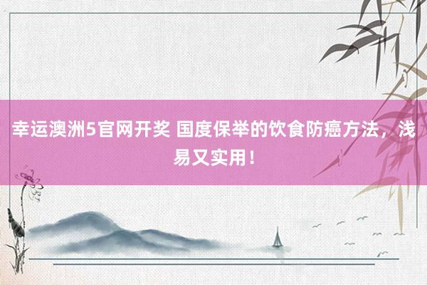 幸运澳洲5官网开奖 国度保举的饮食防癌方法，浅易又实用！
