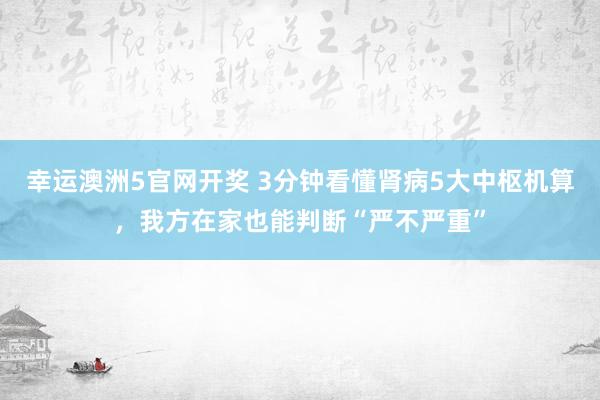 幸运澳洲5官网开奖 3分钟看懂肾病5大中枢机算，我方在家也能判断“严不严重”