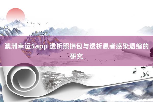 澳洲幸运5app 透析照拂包与透析患者感染退缩的研究